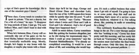 Vanity Fair - page 9
Jim Carrey interview in Vanity Fair.

Issue: November, 1999

Other scans from this magazine:

[b][url=http://www.jimcarreyonline.com/images/albums/magazines/vanity01.jpg]Jim on the cover[/url][/b]
[b][url=http://www.jimcarreyonline.com/images/albums/magazines/articles/vanityfair1.jpg]Page 1[/url][/b]
[b][url=http://www.jimcarreyonline.com/images/albums/magazines/articles/vanityfair2.jpg]Page 2[/url][/b]
[b][url=http://www.jimcarreyonline.com/images/albums/magazines/articles/vanityfair3.jpg]Page 3[/url][/b]
[b][url=http://www.jimcarreyonline.com/images/albums/magazines/articles/vanityfair4.jpg]Page 4[/url][/b]
[b][url=http://www.jimcarreyonline.com/images/albums/magazines/articles/vanityfair5.jpg]Page 5[/url][/b]
[b][url=http://www.jimcarreyonline.com/images/albums/magazines/articles/vanityfair6.jpg]Page 6[/url][/b]
[b][url=http://www.jimcarreyonline.com/images/albums/magazines/articles/vanityfair7.jpg]Page 7[/url][/b]
[b][url=http://www.jimcarreyonline.com/images/albums/magazines/articles/vanityfair8.jpg]Page 8[/url][/b]
[u]Page 9[/u]

Keywords: Vanity Fair Magazine 1999